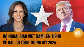 Tin nóng Bầu cử Mỹ: Bộ Ngoại giao Việt Nam lên tiếng về bầu cử Tổng thống Mỹ 2024