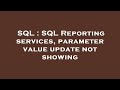 SQL : SQL Reporting services, parameter value update not showing