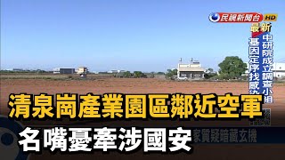 清泉崗產業園區鄰近空軍 名嘴憂牽涉國安－民視新聞