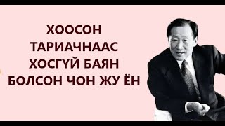 ХООСОН ТАРИАЧНААС ХОСГҮЙ БАЯН БОЛСОН ЧОН ЖУ ЁН /БОЛСОН ЯВДАЛ /ТҮҮХ