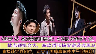 《披哥3》總決賽彩排曝光：4位隊長爭奪C位，林志穎機會大，李玖哲張棟樑逆襲成黑馬直接鎖定成團位，兩大門面躺贏陳楚生一臉嫌棄！