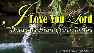 Draw My Heart Closer To You - Lord, I Love You. Christian Gospel Songs