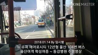 뉴 슈퍼 에어로시티 12년형 울산 104번 버스 울산여객 학성여중 ~ 동강병원 주행영상