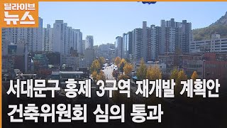 [서대문] 서대문구 홍제 3구역, 건축위원회  심의 통과, 총 634세대 단지 조성