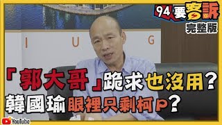 【94要客訴精華版】「郭大哥」跪求也沒用？韓國瑜眼裡只剩柯P？柯什麼都沾！