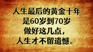 人生最后的黄金十年是60岁到70岁，做好这几点，人生才不留遗憾！