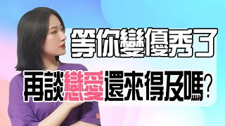 等你變優秀了，再談戀愛還來得及嗎？丨兩性丨情感丨戀愛