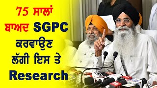 75 ਸਾਲਾਂ ਬਾਅਦ SGPC ਕਰਵਾਉਣ ਲਗੀ ਇਸ ਤੇ Research ...!