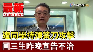 遭同學持彈簧刀攻擊 國三生昨晚宣告不治【最新快訊】