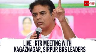 LIVE : KTR Meeting With Kagaznagar, Sirpur BRS Leaders | Telangana Bhavan   // TV45