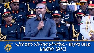 ኢትዮጵያን አትንኩ፣ አትሞክሩ- ጠ/ሚ ዐቢይ አሕመድ (ዶ/ር)