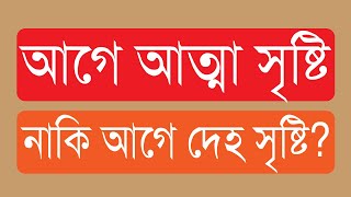 ৪৭.০১. আগে আত্মা সৃষ্টি নাকি আগে দেহ সৃষ্টি?