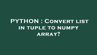 PYTHON : Convert list in tuple to numpy array?