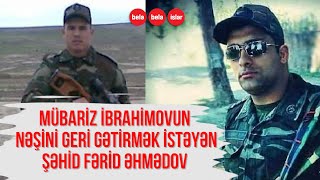 MÜBARİZİN NƏŞİNİ QAYTARMAQ İSTƏYƏN ŞƏHİD FƏRİD ƏHMƏDOV