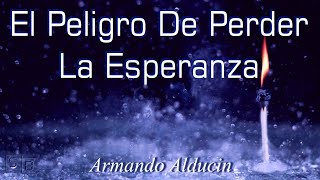 El Peligro De Perder La Esperanza. Armando Alducin