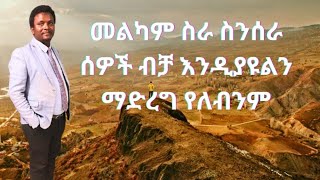 መልካም ስራ ስንሰራ ሰዎች ብቻ እንዲያዩልን ማድረግ የለብንም ።ድርግቱ ካንቱ እንዳይሆን ።