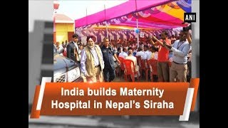 India builds Maternity Hospital in Nepal’s Siraha - ANI News