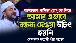 আম্মাজান খাদিজা রাঃ এর ব্যাপারে আমার এভাবে বক্তব্য দেওয়া উচিৎ হয়নি/ মোশতাক ফয়েজী