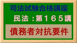 〔独学〕司法試験・予備試験合格講座　民法（基本知識・論証パターン編）第１６５講：債務者対抗要件