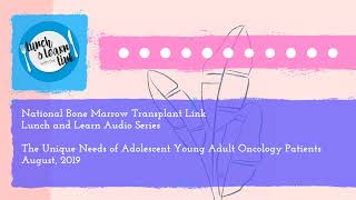 nbmtLINK Lunch and Learn Series: Unique Needs of Adolescent Young Adult Oncology Patients (Aug 2019)