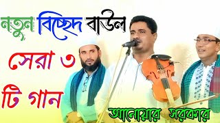 বাউল আনোয়ার সরকার | নতুন বিচ্ছেদ বাউল সেরা ৩ টি গান | Baul Anwar Sarkar | bicched gaan