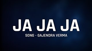 Gajendra Verma - "JA JA JA" Full Song Lyrics || Ft Vikram Singh || Latest Song 2019