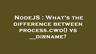 NodeJS : What's the difference between process.cwd() vs __dirname?