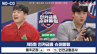 [노코멘터리] 울주군청 vs 인천교통공사 ㅣ 제5회 인카금융 슈퍼볼링ㅣ 남자부 챔피언결정전 4위결정전  2인조 ㅣ 5th Super Bowling