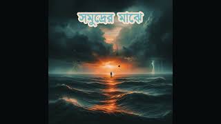 সমুদ্রের মাঝে (In the Middle of the Ocean) | Soulful \u0026 Deep Bengali Song | Emotional \u0026 Reflective