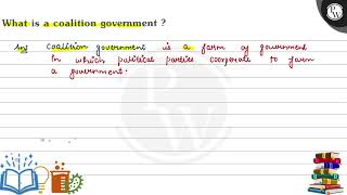 What is a coalition government? (IV Ans coalition government is a form of gouernment in which pa...