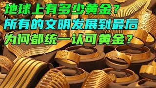 地球上有多少黄金？所有的文明发展到最后，为何都统一认可黄金？ How much gold is there on earth