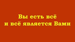 Вы есть всё и всё является Вами