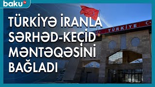 Türkiyə İranla bir neçə sərhəd-keçid mərtəqəsini bağladı - Baku TV