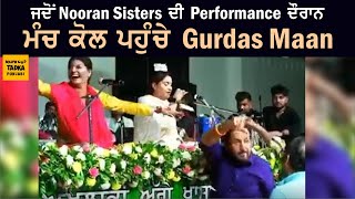 ਦੇਖੋ ਅਖੀਰ ਕਿਉਂ Nooran Sisters ਦੀ Performance ਦੌਰਾਨ Stage ਕੋਲ ਪਹੁੰਚੇ Gurdas Maan