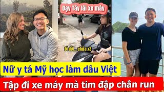 Lấy chàng trai Hà Nội, Nữ y tá Mỹ học làm dâu Việt Nam, tập đi xe máy mà tim đập chân run