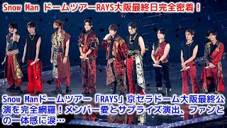 Snow Manドームツアー「RAYS」京セラドーム大阪最終公演を完全網羅！メンバー愛とサプライズ演出、ファンとの一体感に涙…