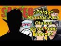 ¿Donde ha estado Minutos Para Otakus y porque no ha subido vídeos?