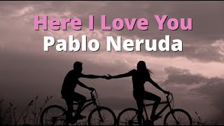 Here I Love You ~ Pablo Neruda