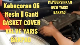 Kebocoran Oli Mesin || Ganti GASKET COVER VALVE YARIS BAKPAO DAN MEMBERSIHKAN BUSI YARIS BAKPAO