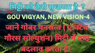 गोबर घनसत्व (एक्टिव गौरस सोल्युशन)की वैज्ञानिकता/मिट्टी में कैसे सुधार लाता है,GOU VIGYAN,NEW VISION