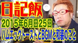 日記飯201500625「ハムエッグトーストとBGMと和装のこと」 【Meal \u0026 Diary】【飯動画】【Japanese】 【EATING】【食事動画】