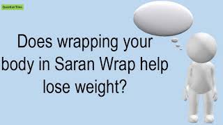 Does Wrapping Your Body In Saran Wrap Help Lose Weight?
