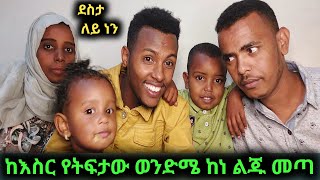 ከእስር የትፈታው ወንድሜ ልጁን ይዞ መጣ  ትልቅ ስርፕራይዝ ይዘናል