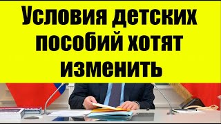 Условия детских пособий хотят изменить!