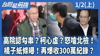 高院認勾串?柯心虛?怒嗆北檢!橘子紙條曝!再爆收300萬紀錄?【台灣最前線】2025.01.02(上)