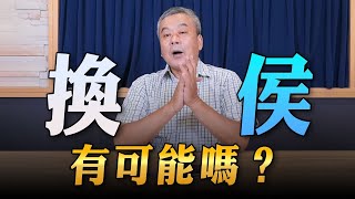 '23.07.12【觀點│小董真心話】換侯，有可能嗎？