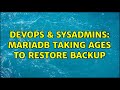 DevOps & SysAdmins: MariaDB taking ages to restore backup (2 Solutions!!)