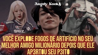 VOCÊ TACA FOGOS DE ARTIFÍCIO NO SEU MELHOR AMIGO DEPOIS QUE ELE AP3RT0U SEU P3IT0 #Jungkook #oneshot