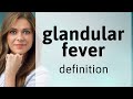 Glandular fever • meaning of GLANDULAR FEVER