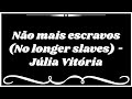 NÃO MAIS ESCRAVOS (No longer slaves) - JÚLIA VITÓRIA (Legendado)